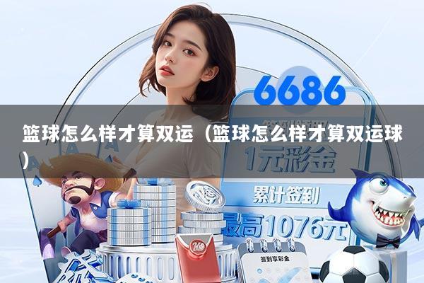 篮球怎么样才算双运（篮球怎么样才算双运球）
