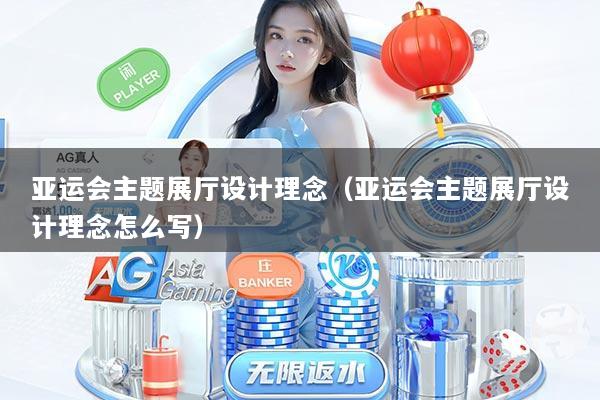 亚运会主题展厅设计理念（亚运会主题展厅设计理念怎么写）