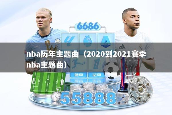 nba历年主题曲（2020到2021赛季nba主题曲）