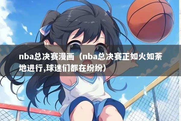 nba总决赛漫画（nba总决赛正如火如荼地进行,球迷们都在纷纷）