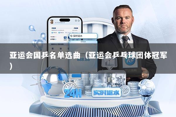 亚运会国乒名单选曲（亚运会乒乓球团体冠军）