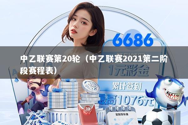 中乙联赛第20轮（中乙联赛2021第二阶段赛程表）