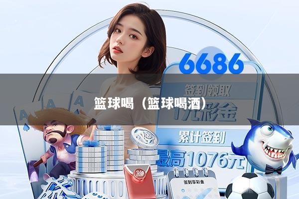 篮球喝（篮球喝酒）