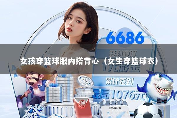 女孩穿篮球服内搭背心（女生穿篮球衣）