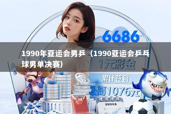 1990年亚运会男乒（1990亚运会乒乓球男单决赛）