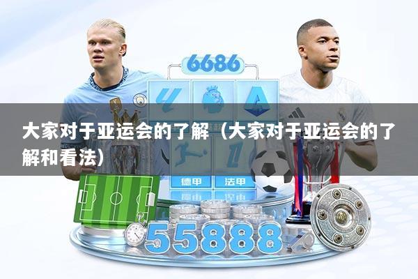 大家对于亚运会的了解（大家对于亚运会的了解和看法）