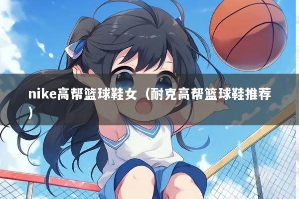 nike高帮篮球鞋女（耐克高帮篮球鞋推荐）