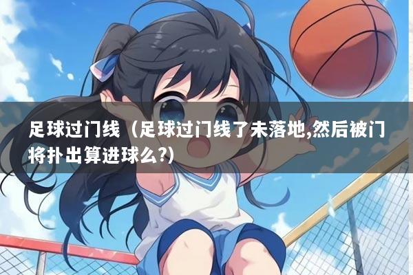 足球过门线（足球过门线了未落地,然后被门将扑出算进球么?）