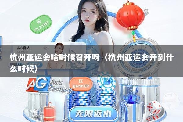 杭州亚运会啥时候召开呀（杭州亚运会开到什么时候）