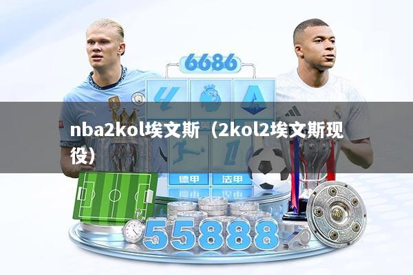 nba2kol埃文斯（2kol2埃文斯现役）