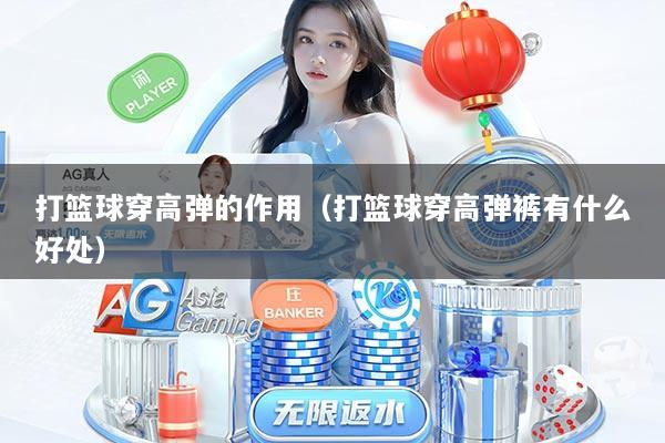 打篮球穿高弹的作用（打篮球穿高弹裤有什么好处）