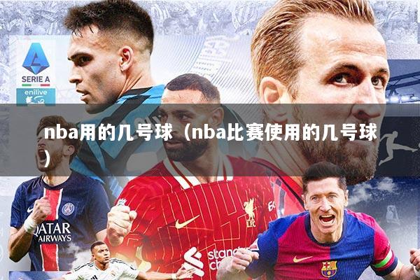 nba用的几号球（nba比赛使用的几号球）