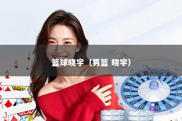 篮球晓宇（男篮 晓宇）