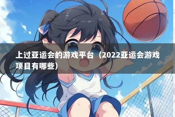 上过亚运会的游戏平台（2022亚运会游戏项目有哪些）