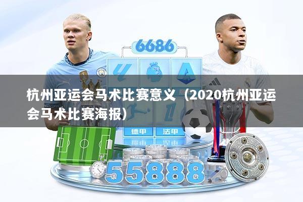杭州亚运会马术比赛意义（2020杭州亚运会马术比赛海报）