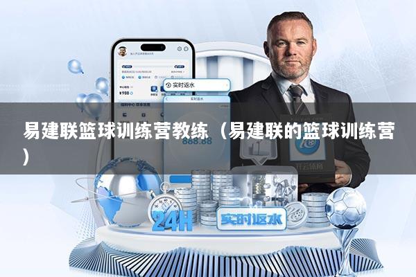 易建联篮球训练营教练（易建联的篮球训练营）