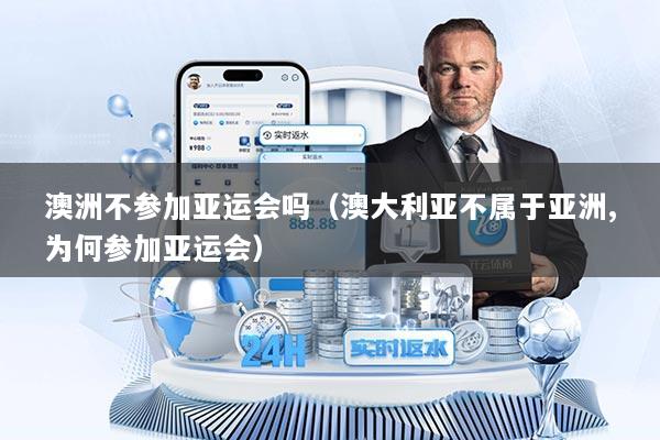 澳洲不参加亚运会吗（澳大利亚不属于亚洲,为何参加亚运会）