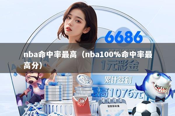 nba命中率最高（nba100%命中率最高分）