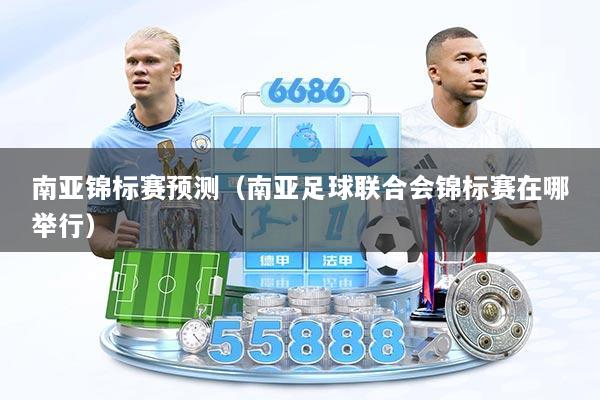 南亚锦标赛预测（南亚足球联合会锦标赛在哪举行）