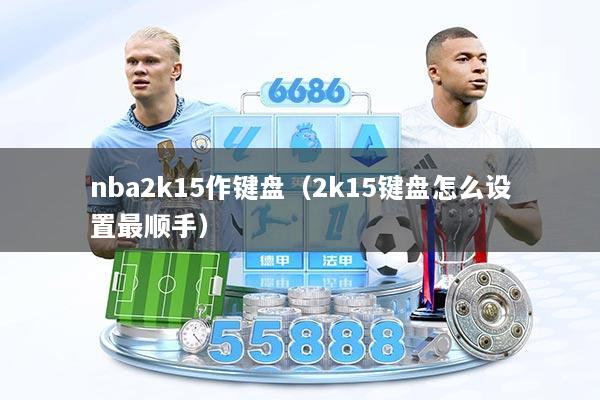 nba2k15作键盘（2k15键盘怎么设置最顺手）