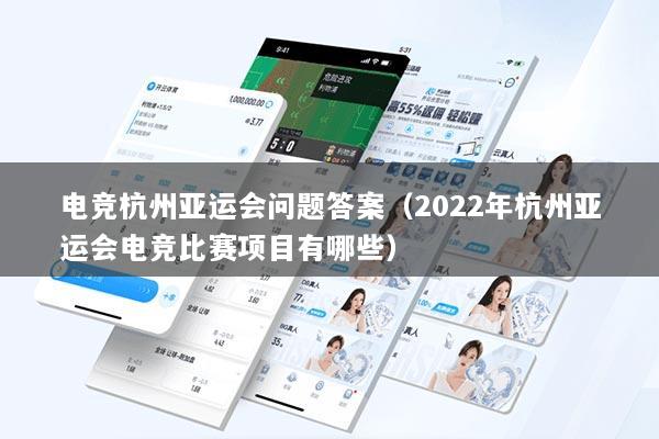 电竞杭州亚运会问题答案（2022年杭州亚运会电竞比赛项目有哪些）