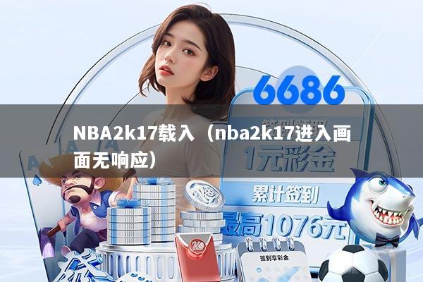 NBA2k17载入（nba2k17进入画面无响应）