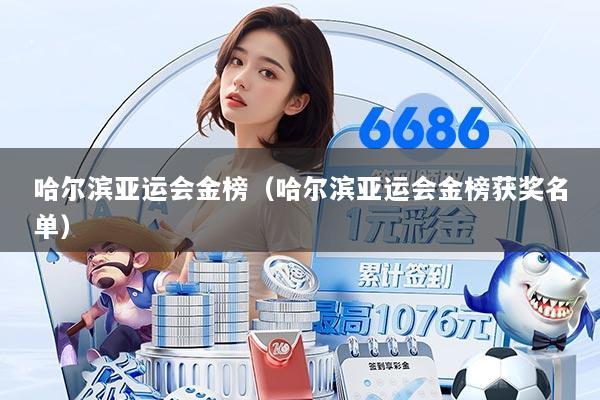 哈尔滨亚运会金榜（哈尔滨亚运会金榜获奖名单）