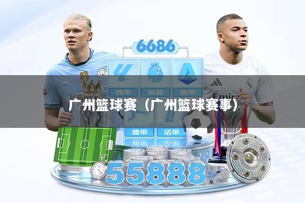 广州篮球赛（广州篮球赛事）