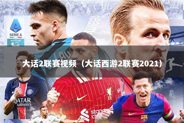 大话2联赛视频（大话西游2联赛2021）