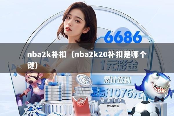 nba2k补扣（nba2k20补扣是哪个键）