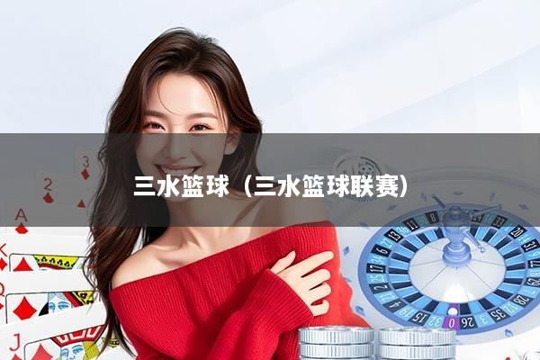 三水篮球（三水篮球联赛）