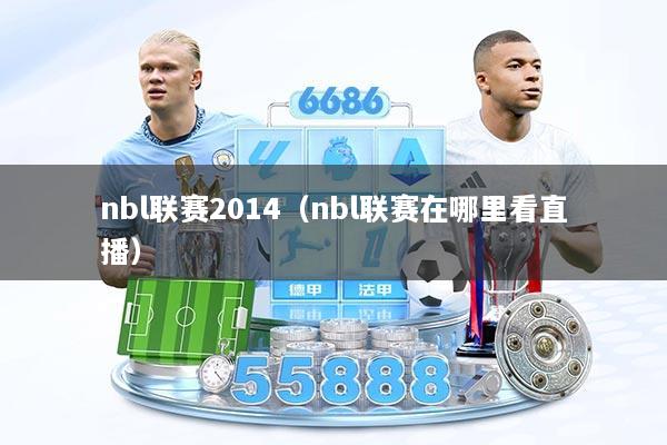 nbl联赛2014（nbl联赛在哪里看直播）
