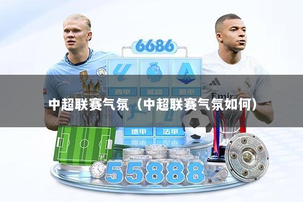 中超联赛气氛（中超联赛气氛如何）