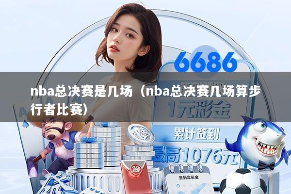 nba总决赛是几场（nba总决赛几场算步行者比赛）