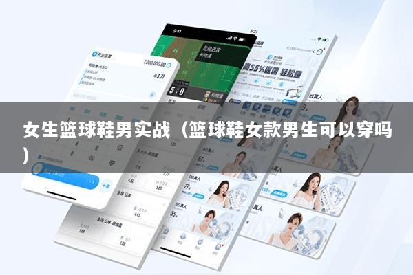 女生篮球鞋男实战（篮球鞋女款男生可以穿吗）