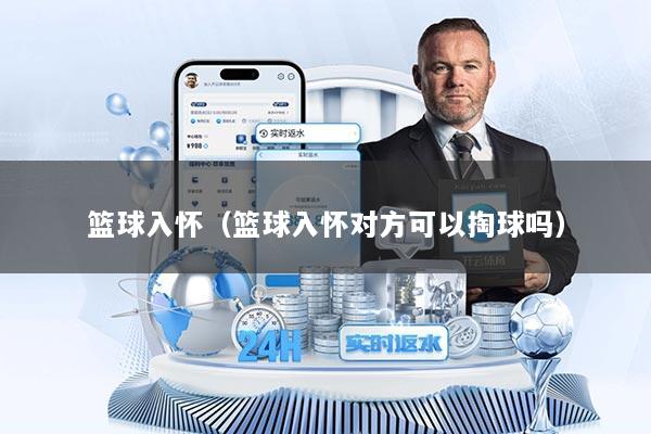 篮球入怀（篮球入怀对方可以掏球吗）