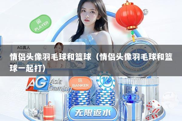 情侣头像羽毛球和篮球（情侣头像羽毛球和篮球一起打）