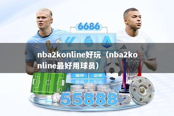 nba2konline好玩（nba2konline最好用球员）