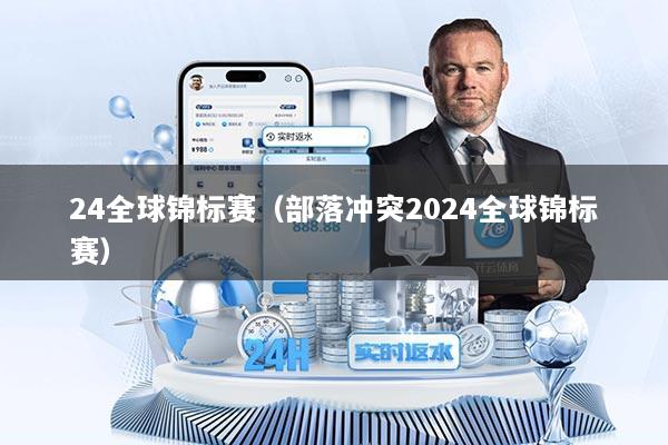 24全球锦标赛（部落冲突2024全球锦标赛）