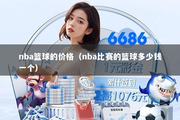 nba篮球的价格（nba比赛的篮球多少钱一个）