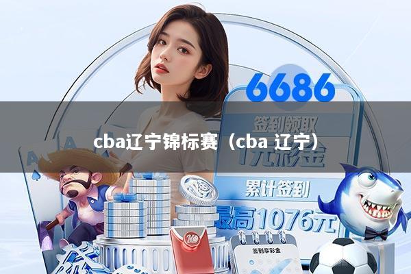 cba辽宁锦标赛（cba 辽宁）