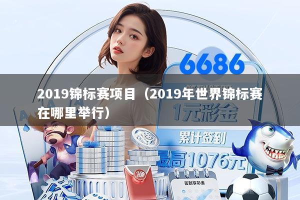 2019锦标赛项目（2019年世界锦标赛在哪里举行）