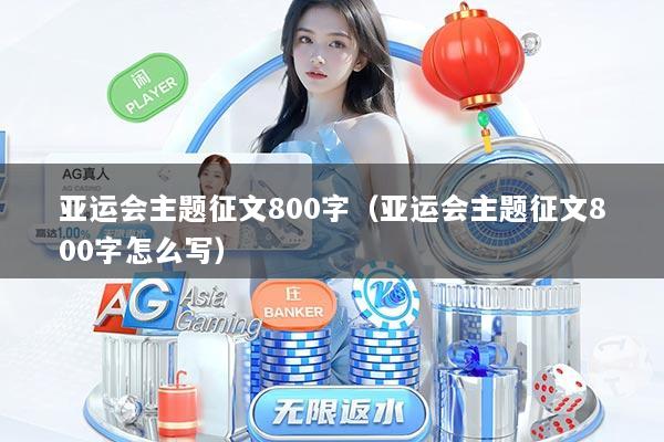 亚运会主题征文800字（亚运会主题征文800字怎么写）