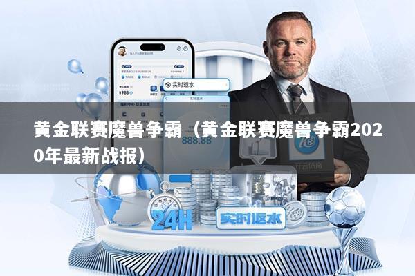 黄金联赛魔兽争霸（黄金联赛魔兽争霸2020年最新战报）