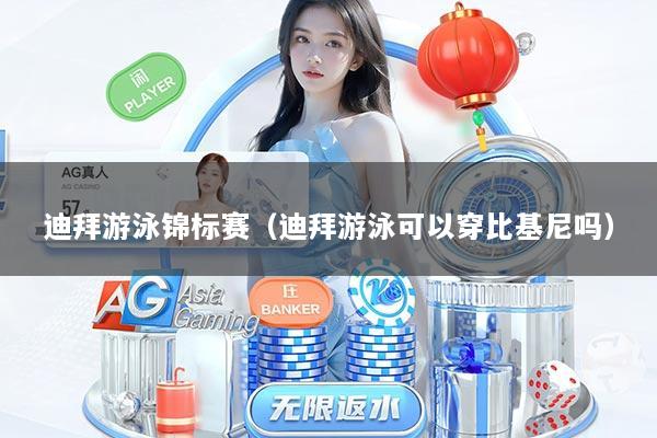 迪拜游泳锦标赛（迪拜游泳可以穿比基尼吗）