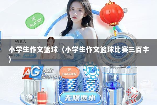 小学生作文篮球(小学生作文篮球比赛三百字)