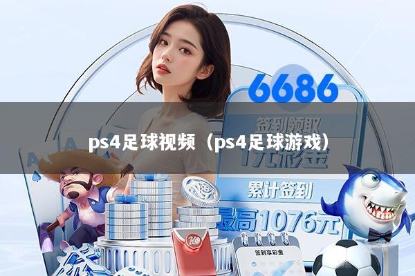 详细阅读:ps4足球视频(ps4足球游戏) ps4足球视频(ps4足球游戏)