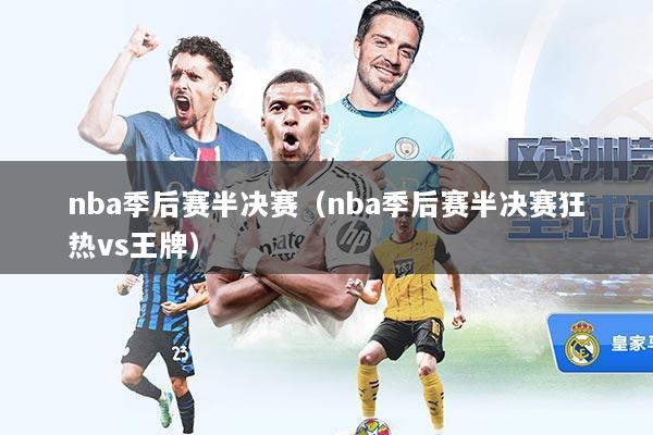 详细阅读:nba季后赛半决赛(nba季后赛半决赛狂热vs王牌) nba季后赛半决赛(nba季后赛半决赛狂热vs王牌)