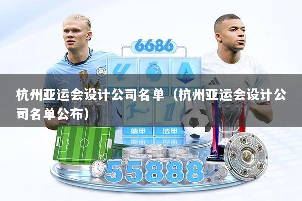 杭州亚运会设计公司名单（杭州亚运会设计公司名单公布）